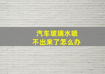 汽车玻璃水喷不出来了怎么办