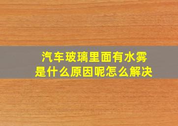 汽车玻璃里面有水雾是什么原因呢怎么解决