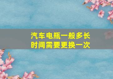 汽车电瓶一般多长时间需要更换一次