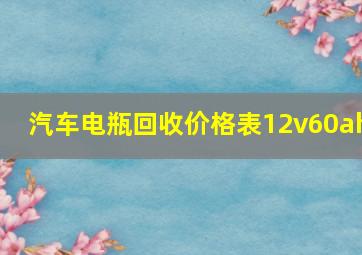 汽车电瓶回收价格表12v60ah