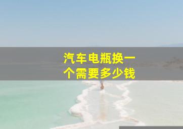 汽车电瓶换一个需要多少钱