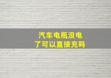 汽车电瓶没电了可以直接充吗