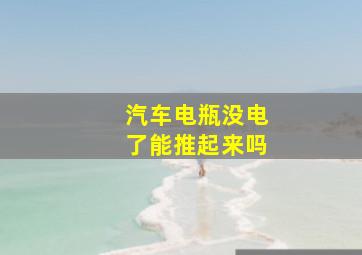 汽车电瓶没电了能推起来吗