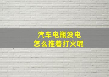 汽车电瓶没电怎么推着打火呢