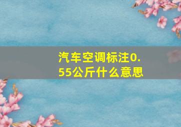 汽车空调标注0.55公斤什么意思