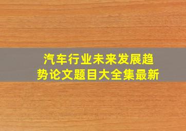 汽车行业未来发展趋势论文题目大全集最新