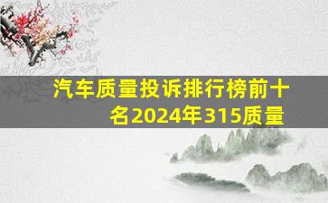 汽车质量投诉排行榜前十名2024年315质量