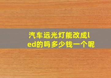 汽车远光灯能改成led的吗多少钱一个呢