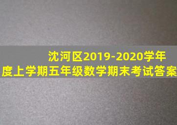 沈河区2019-2020学年度上学期五年级数学期末考试答案