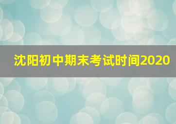 沈阳初中期末考试时间2020