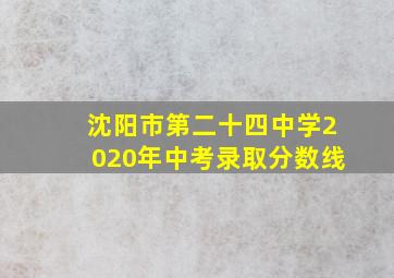 沈阳市第二十四中学2020年中考录取分数线