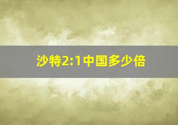 沙特2:1中国多少倍