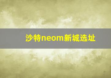 沙特neom新城选址