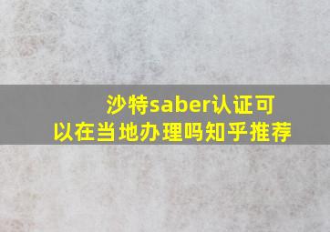 沙特saber认证可以在当地办理吗知乎推荐