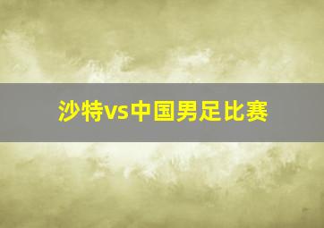 沙特vs中国男足比赛