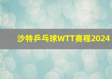 沙特乒乓球WTT赛程2024