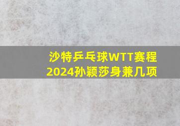 沙特乒乓球WTT赛程2024孙颖莎身兼几项