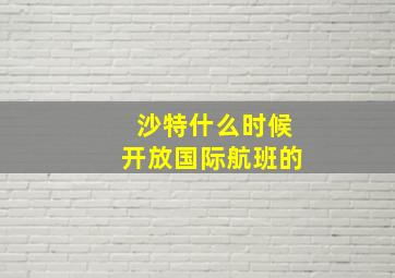 沙特什么时候开放国际航班的