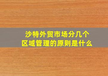 沙特外贸市场分几个区域管理的原则是什么