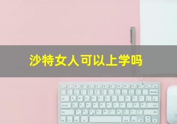 沙特女人可以上学吗