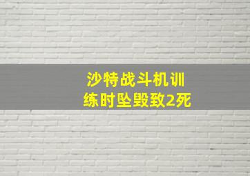 沙特战斗机训练时坠毁致2死