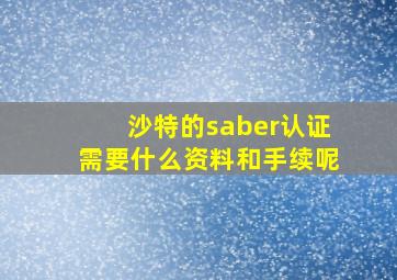 沙特的saber认证需要什么资料和手续呢