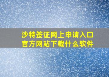 沙特签证网上申请入口官方网站下载什么软件