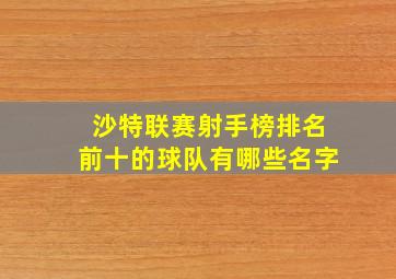 沙特联赛射手榜排名前十的球队有哪些名字