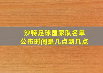 沙特足球国家队名单公布时间是几点到几点