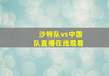 沙特队vs中国队直播在线观看