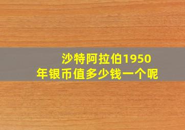 沙特阿拉伯1950年银币值多少钱一个呢