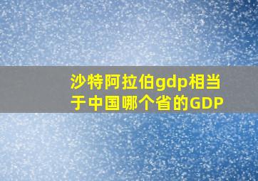 沙特阿拉伯gdp相当于中国哪个省的GDP