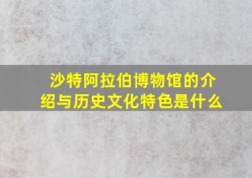 沙特阿拉伯博物馆的介绍与历史文化特色是什么