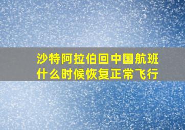 沙特阿拉伯回中国航班什么时候恢复正常飞行