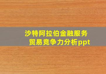 沙特阿拉伯金融服务贸易竞争力分析ppt