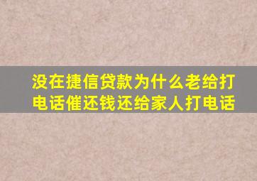 没在捷信贷款为什么老给打电话催还钱还给家人打电话