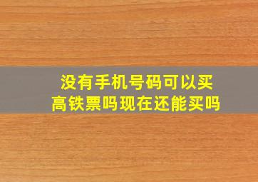 没有手机号码可以买高铁票吗现在还能买吗