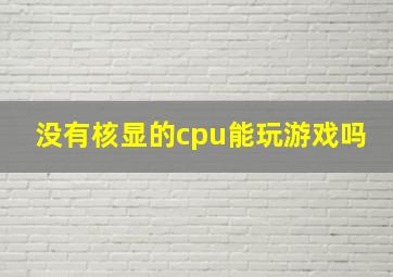 没有核显的cpu能玩游戏吗