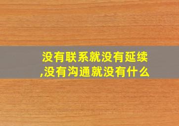 没有联系就没有延续,没有沟通就没有什么