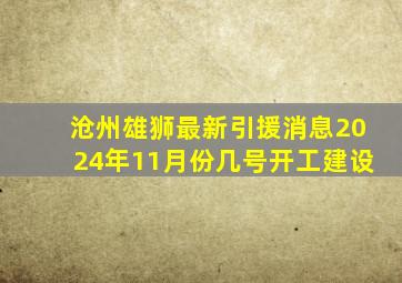 沧州雄狮最新引援消息2024年11月份几号开工建设