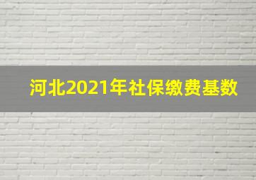 河北2021年社保缴费基数