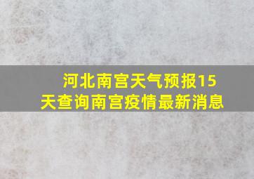 河北南宫天气预报15天查询南宫疫情最新消息