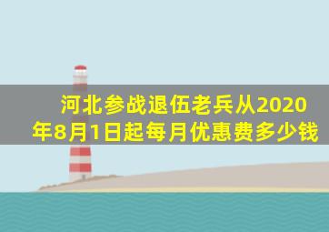 河北参战退伍老兵从2020年8月1日起每月优惠费多少钱