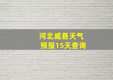 河北威县天气预报15天查询