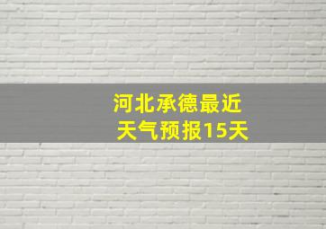 河北承德最近天气预报15天