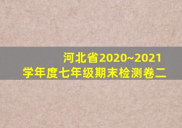 河北省2020~2021学年度七年级期末检测卷二