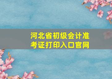 河北省初级会计准考证打印入口官网