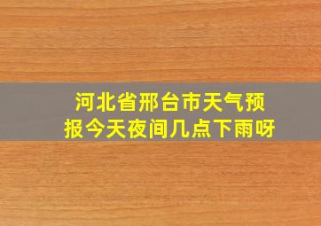 河北省邢台市天气预报今天夜间几点下雨呀