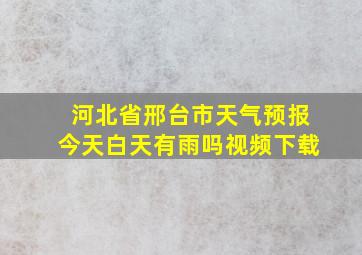 河北省邢台市天气预报今天白天有雨吗视频下载