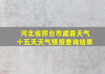 河北省邢台市威县天气十五天天气预报查询结果